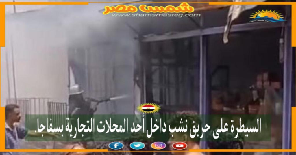 | شمس مصر|.. السيطرة على حريق نشب داخل أحد المحلات التجارية بسفاجا