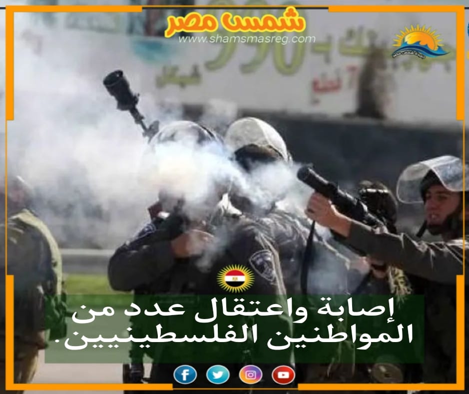 |شمس مصر|.. إصابة واعتقال عدد من المواطنين الفلسطينيين
