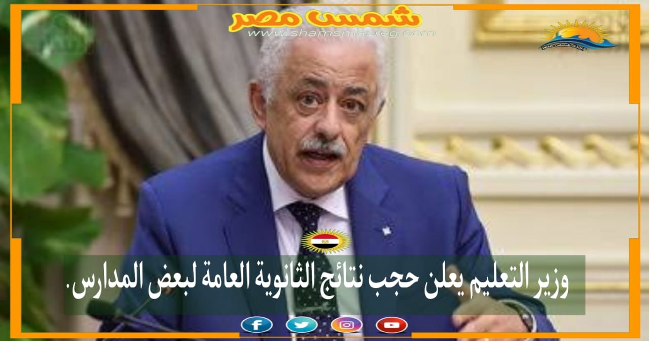 |شمس مصر|.. وزير التعليم يعلن حجب نتائج الثانوية العامة لبعض المدارس.