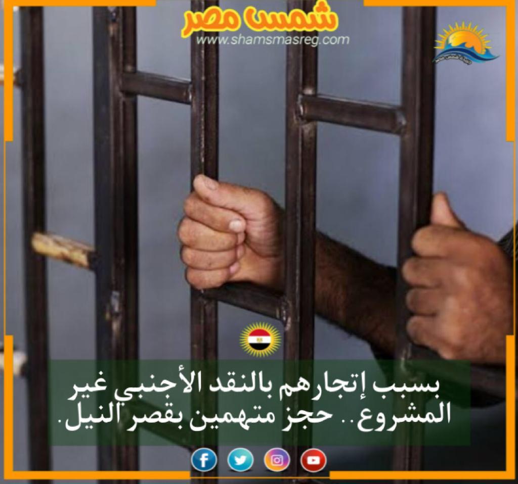 |شمس مصر |.. بسبب إتجارهم غير المشروع بالنقد الأجنبي.. حجز متهمين بقصر النيل