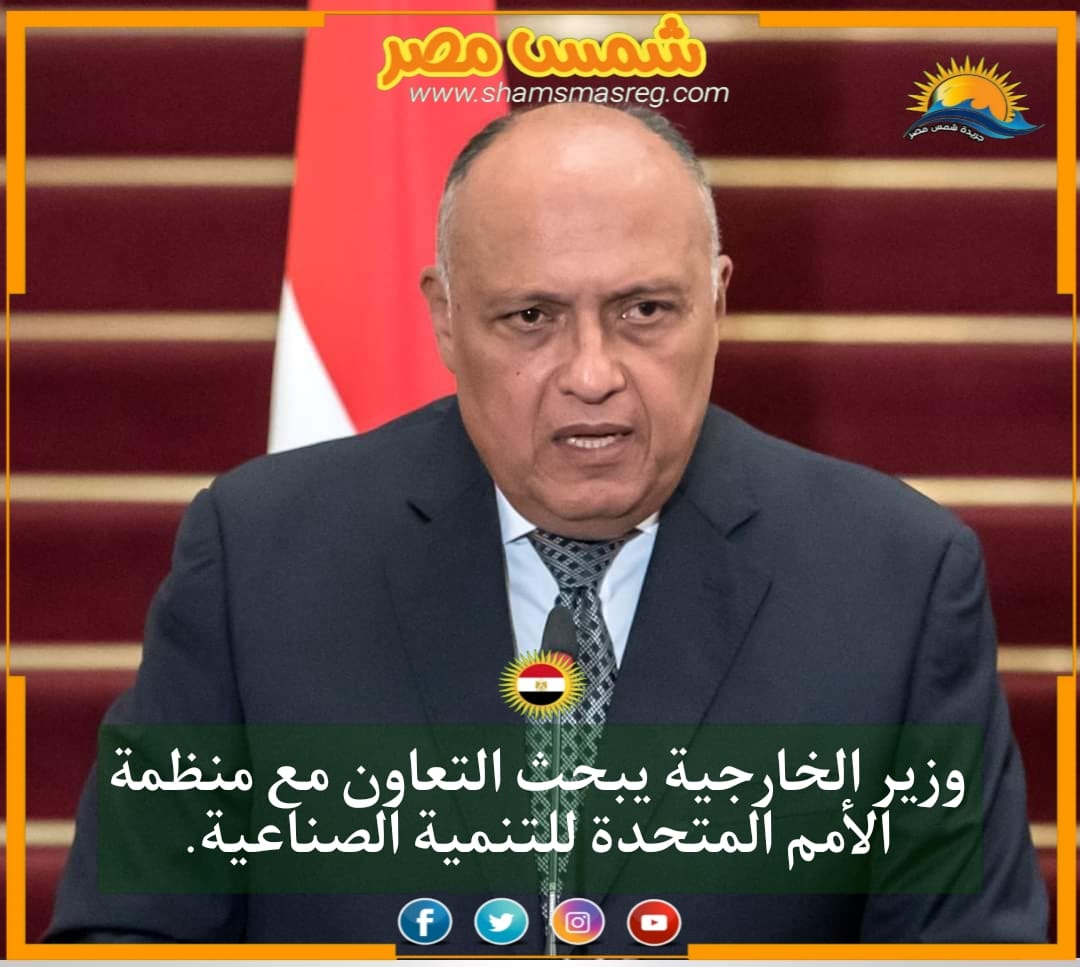 |شمس مصر|.. وزير الخارجية يبحث التعاون مع منظمة الأمم المتحدة للتنمية الصناعية.
