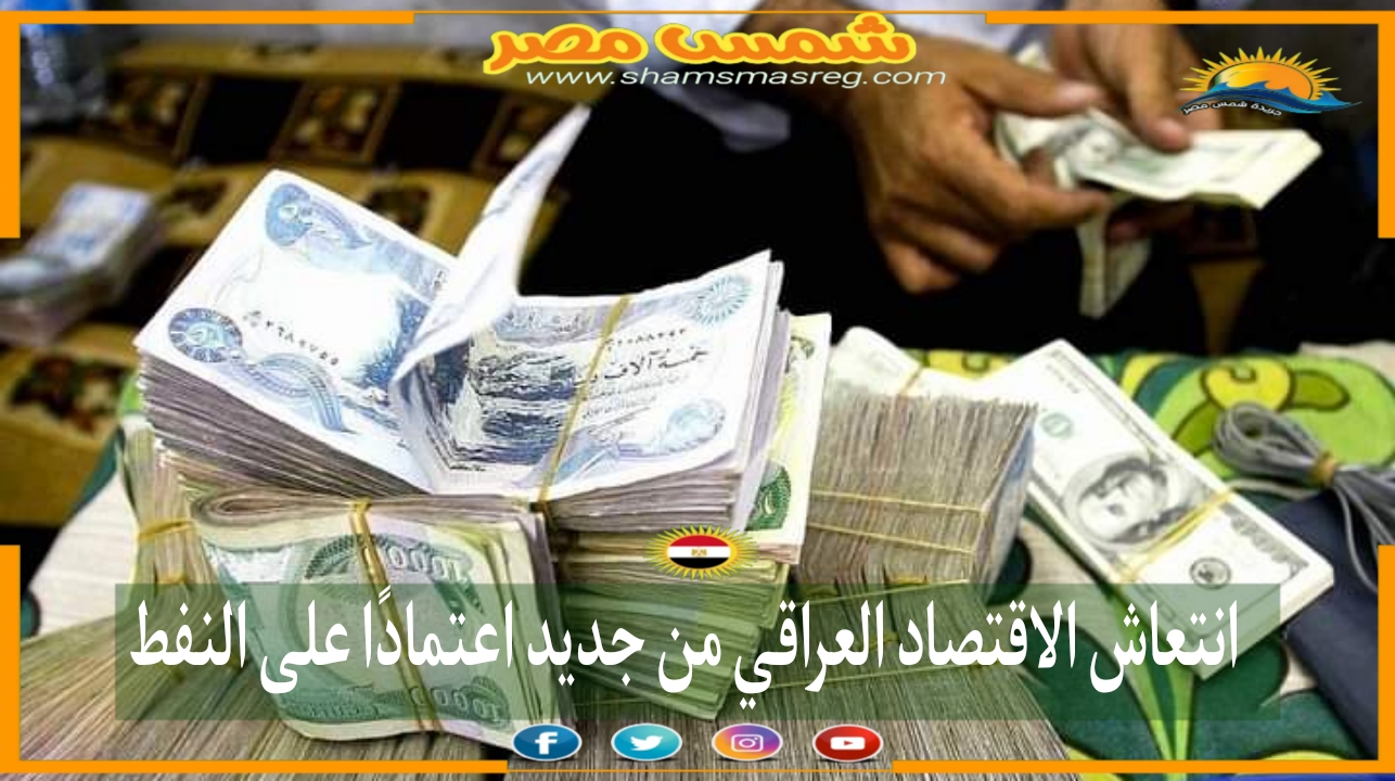 |شمس مصر|.. انتعاش الاقتصاد العراقي من جديد اعتمادًا على النفط