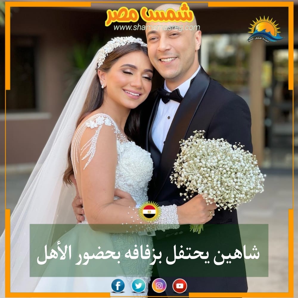 |شمس مصر|.. شاهين يحتفل بزفافه بحضور الأهل
