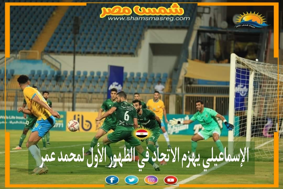 |شمس مصر|.. الإسماعيلي يهزم الاتحاد في الظهور الأول لمحمد عمر