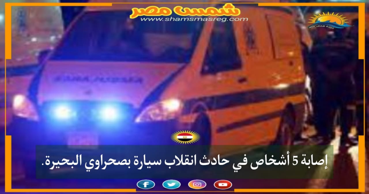 |شمس مصر|.. إصابة 5 أشخاص في حادث انقلاب سيارة بصحراوي البحيرة.