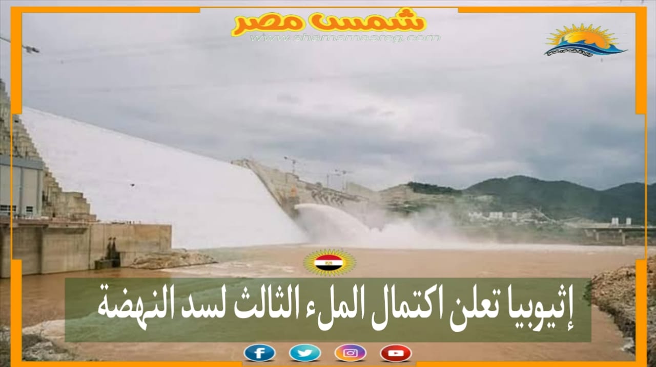 | شمس مصر|... إثيوبيا تعلن اكتمال الملء الثالث لسد النهضة