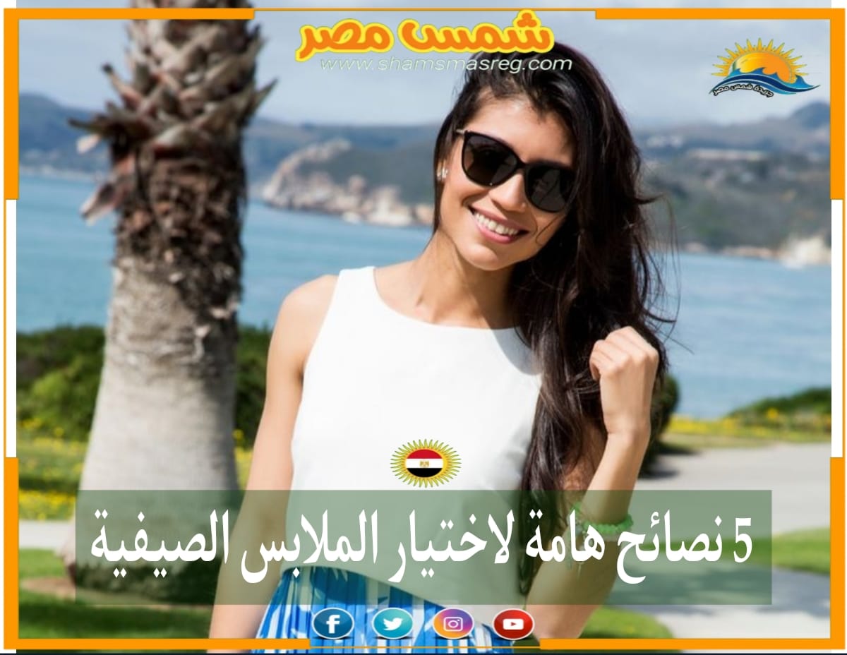 |شمس مصر|..5 نصائح هامة لاختيار الملابس الصيفية