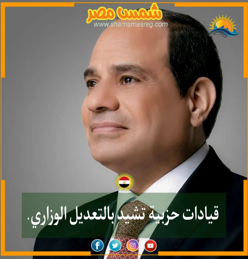 |شمس مصر|..  قيادات حزبية تشيد بالتعديل الوزاري.