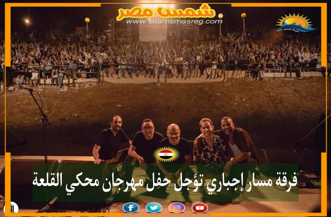 |شمس مصر|.. فرقة مسار إجباري تؤجل حفل مهرجان محكي القلعة