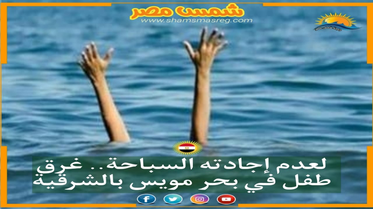 |شمس مصر|.. لعدم إجادته السباحة.. غرق طفل في بحر مويس بالشرقية