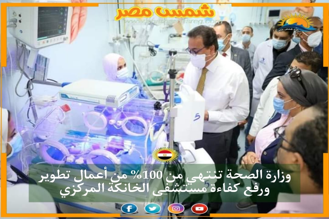 |شمس مصر|.. وزارة الصحة تنتهي من 100% من أعمال تطوير ورفع كفاءة مستشفى الخانكة المركزي