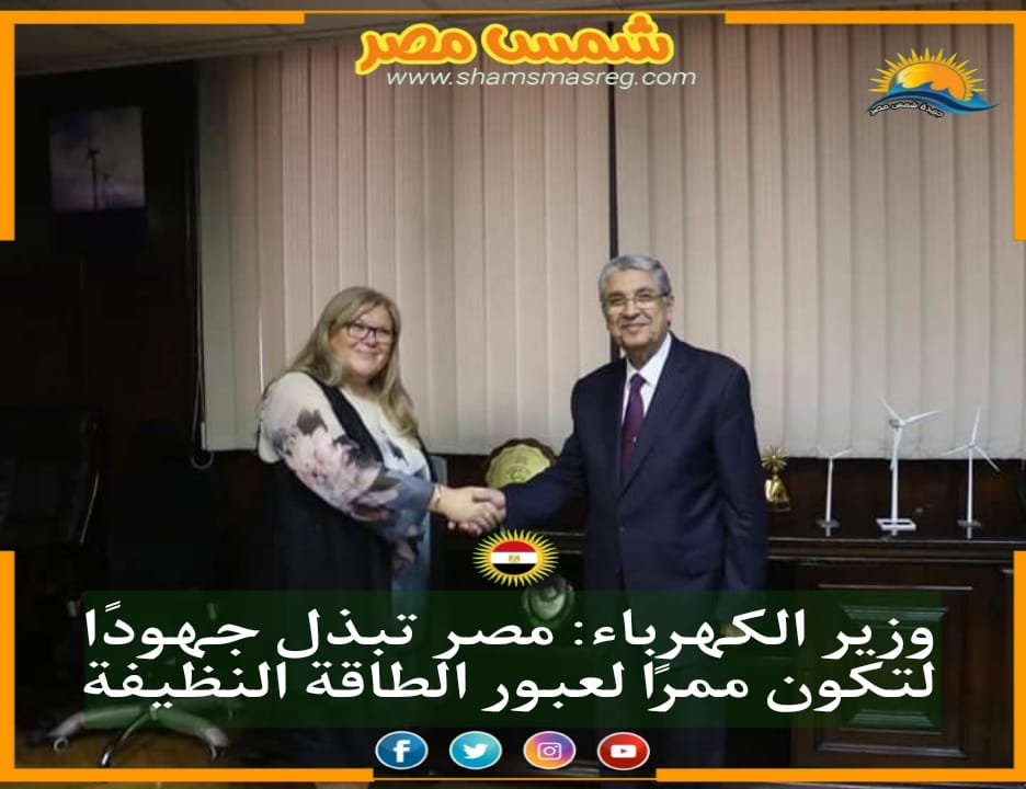|شمس مصر|.. وزير الكهرباء: مصر تبذل جهودا لتكون ممرًا لعبور الطاقة النظيفة