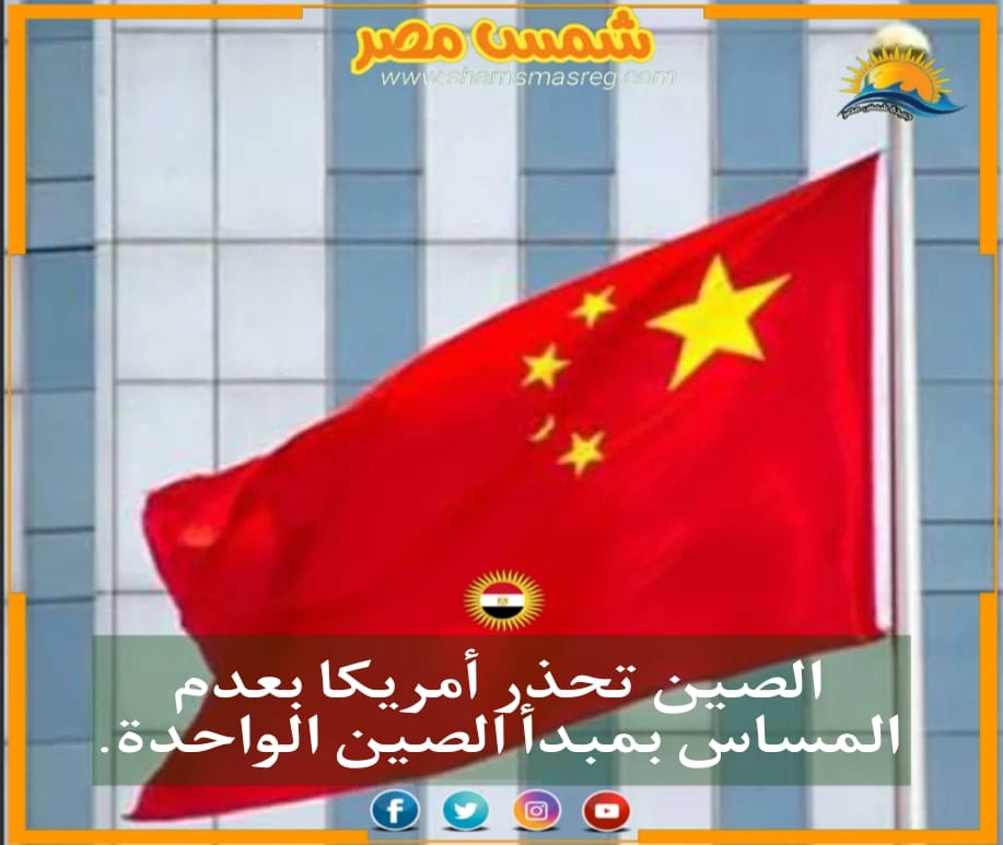 |شمس مصر|.. الصين تحذر أمريكا بعدم المساس بمبدأ الصين الواحدة.
