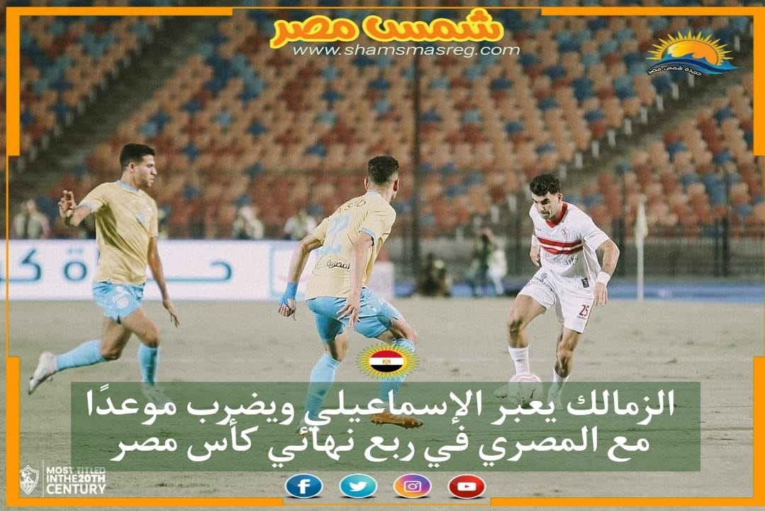 |شمس مصر|...الزمالك يتخطى الإسماعيلي ويضرب موعداً مع المصري في ربع نهائي كأس مصر