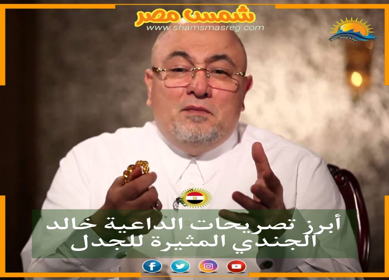 |شمس مصر|.. أبرز تصريحات الداعية خالد الجندي المثيرة للجدل