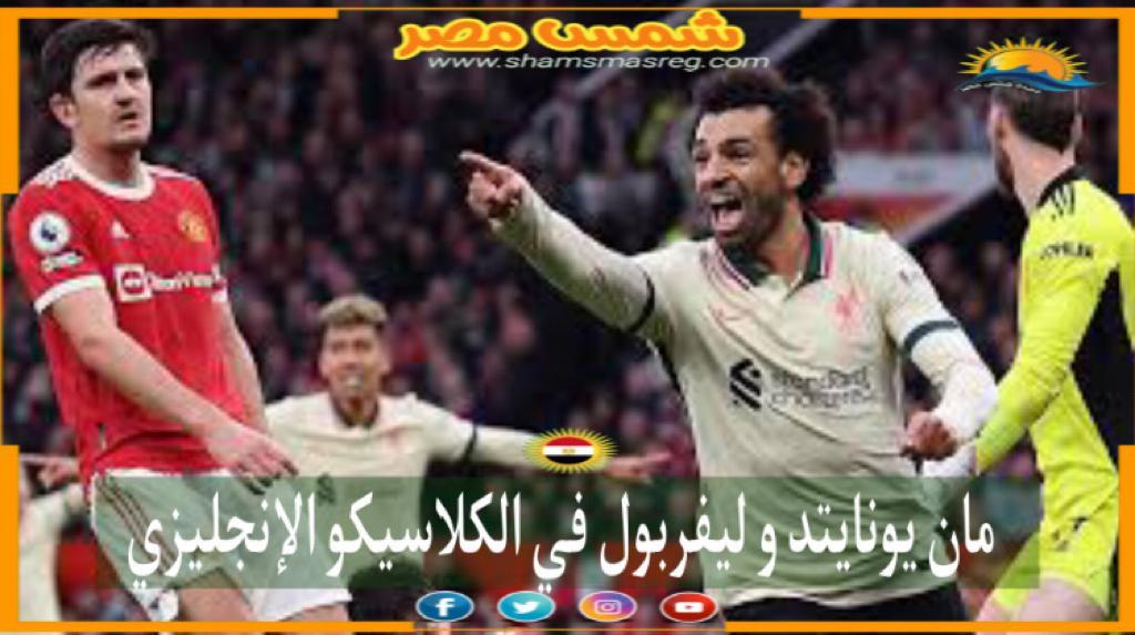 |شمس مصر|.. مان يونايتد و ليفربول في الكلاسيكو الإنجليزي