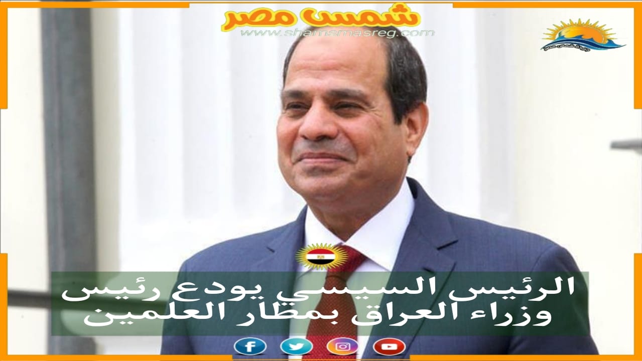 |شمس مصر|.. الرئيس السيسي يودع رئيس وزراء العراق بمطار العلمين