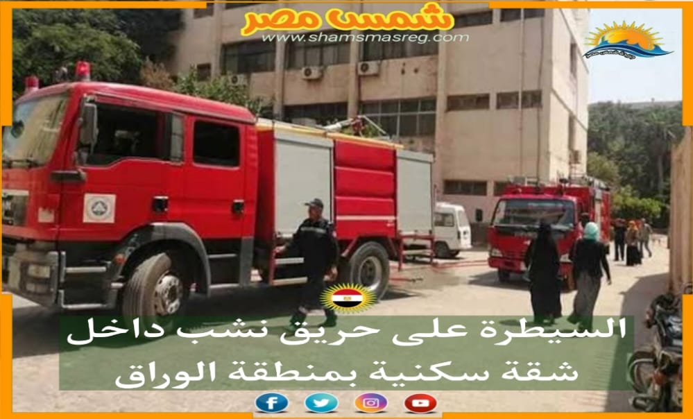 |شمس مصر|.. السيطرة على حريق نشب داخل شقة سكنية بمنطقة الوراق