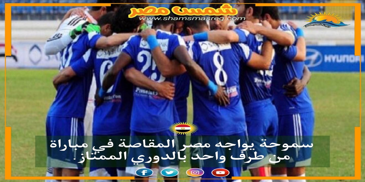 |شمس مصر|.. سموحة يواجه مصر المقاصة في مباراة من طرف واحد بالدوري الممتاز