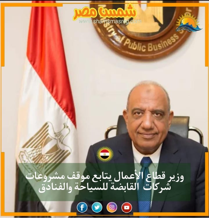 |شمس مصر|.. وزير قطاع الأعمال يتابع موقف مشروعات شركات  القابضة للسياحة والفنادق