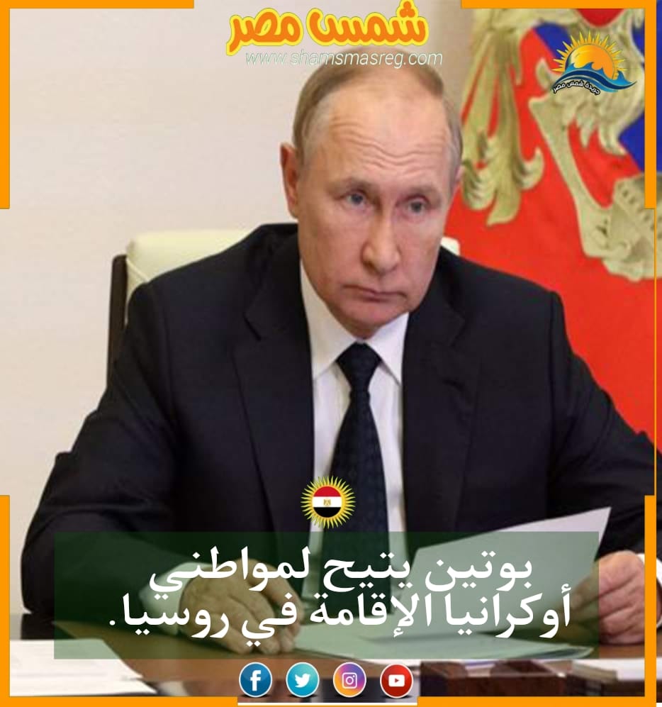 |شمس مصر|.. بوتين يتيح لمواطني أوكرانيا الإقامة في روسيا.