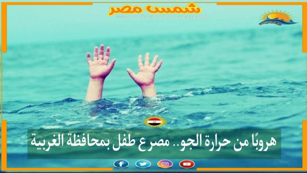 |شمس مصر|.. هروبًا من حرارة الجو.. مصرع طفل بمحافظة الغربية