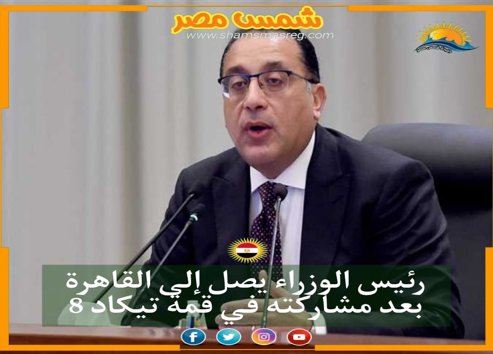 |شمس مصر|.. رئيس الوزراء يصل إلى القاهرة بعد مشاركته في قمة تيكاد 8