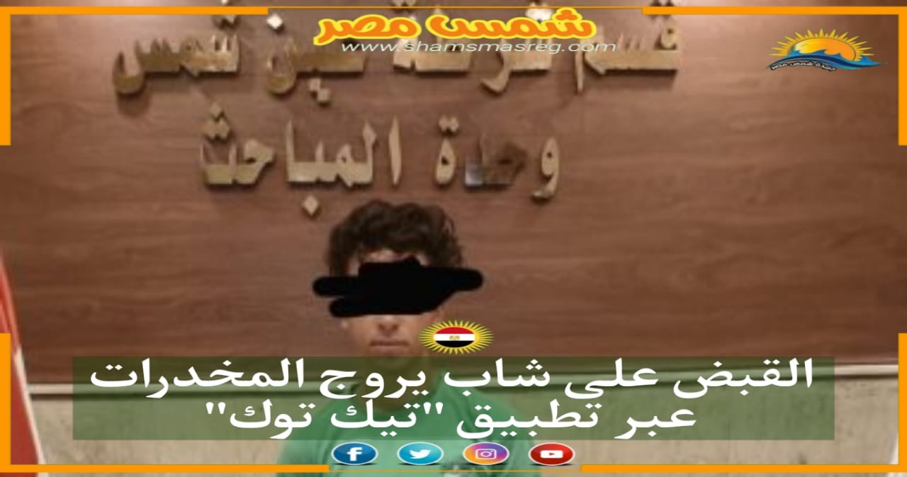 |شمس مصر|.. القبض على شاب يروج المخدرات عبر تطبيق "تيك توك"