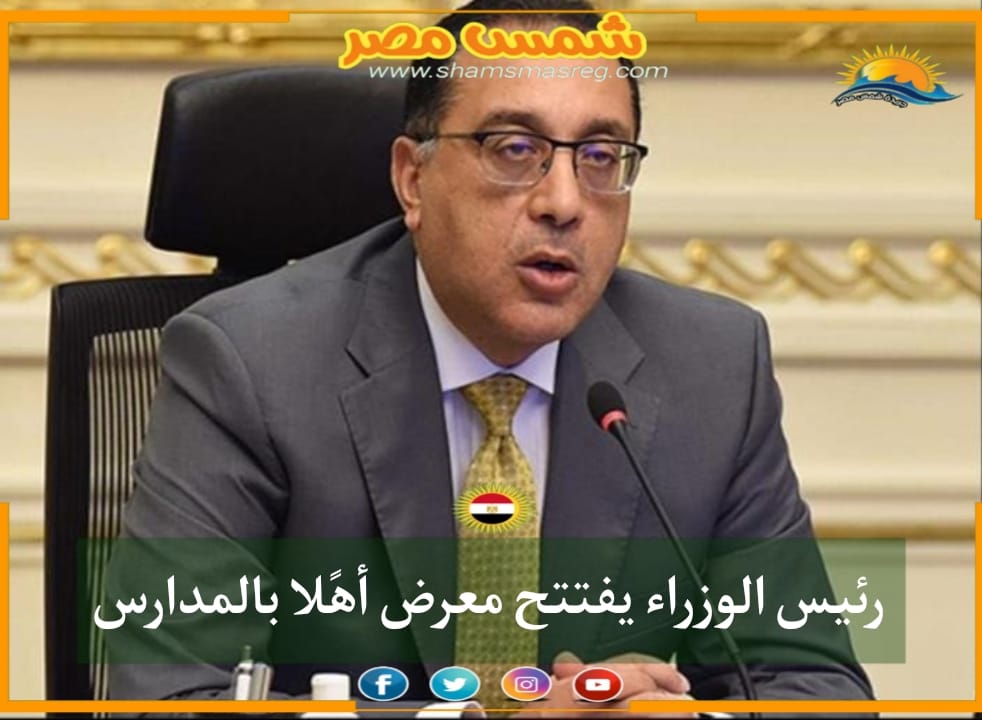 |شمس مصر|..  رئيس الوزراء يفتتح معرض أهلًا بالمدارس
