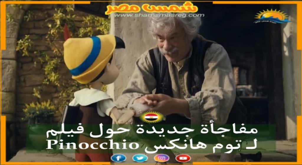 |شمس مصر|.. مفاجأة جديدة حول فيلم Pinocchio لـ توم هانكس