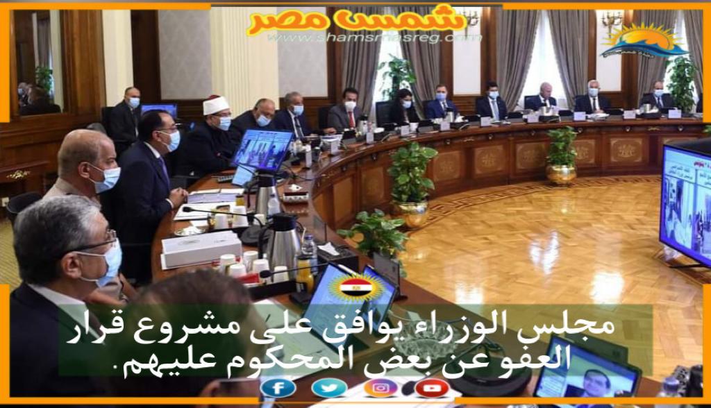 |شمس مصر|.. مجلس الوزراء يوافق على مشروع قرار العفو عن بعض المحكوم عليهم.