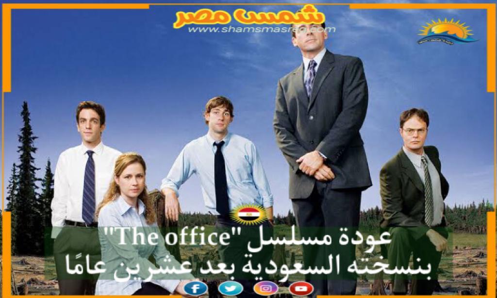 |شمس مصر |..عودة مسلسل "The office " بنسختهُ السعودية بعد عشرين عامًا