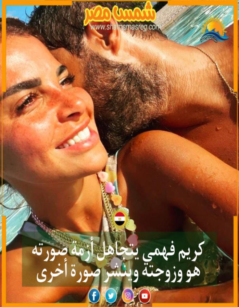 |شمس مصر|..  كريم فهمي يتجاهل أزمة صورته هو وزوجته وينشر صورة أخرى