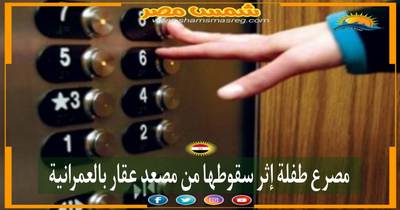 |شمس مصر|.. مصرع طفلة إثر سقوطها من مصعد عقار بالعمرانية