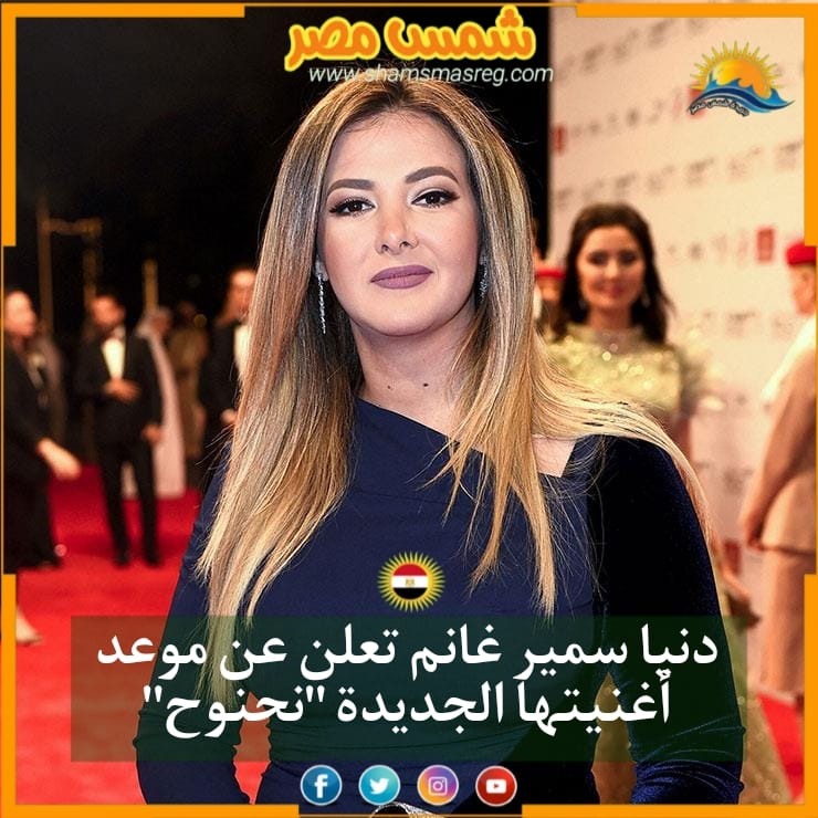 |شمس مصر |..  دنيا سمير غانم تعلن عن موعد أغنيتها الجديدة "نحنوح" 