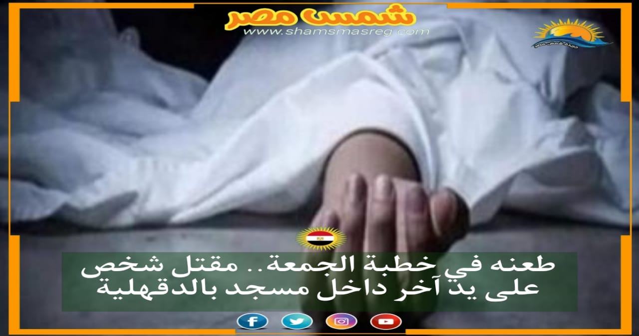 |شمس مصر|.. طعنة في خطبة الجمعة.. مقتل شخص على يد آخر داخل مسجد بالدقهلية