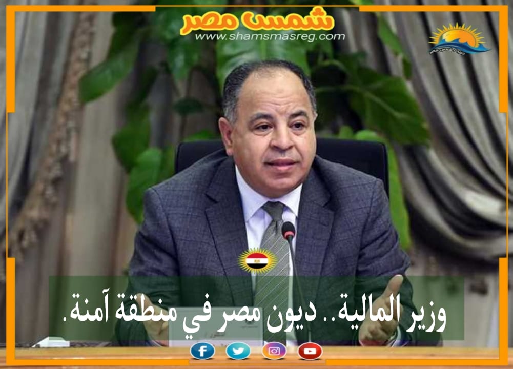 |شمس مصر|..وزير المالية.. ديون مصر في منطقة آمنة.