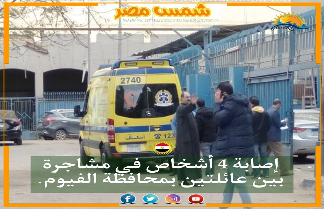 |شمس مصر|.. إصابة 4 أشخاص في مشاجرة بين عائلتين بمحافظة الفيوم