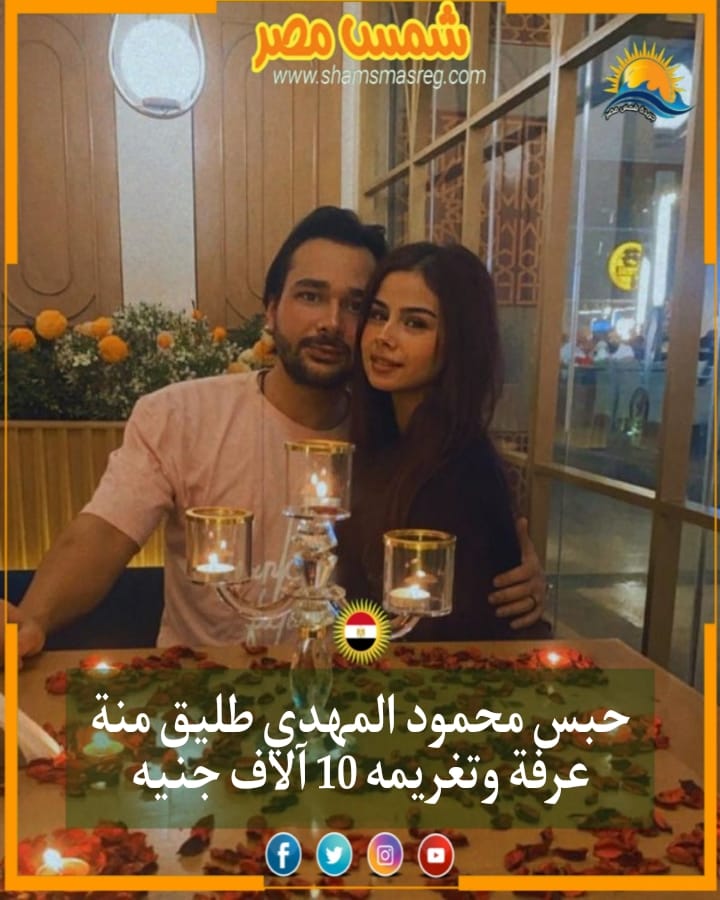 |شمس مصر |.. حبس محمود المهدي طليق منة عرفة وتغريمه 10 آلاف جنيه