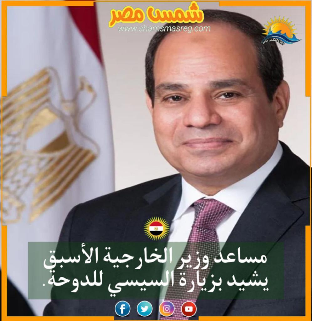 |شمس مصر|.. مساعد وزير الخارجية الأسبق يشيد بزيارة السيسي للدوحة.