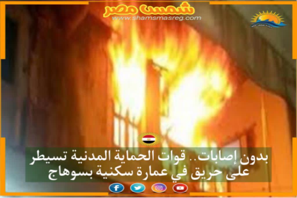 |شمس مصر|.. بدون إصابات.. قوات الحماية المدنية تسيطر على حريق في عمارة سكنية بسوهاج