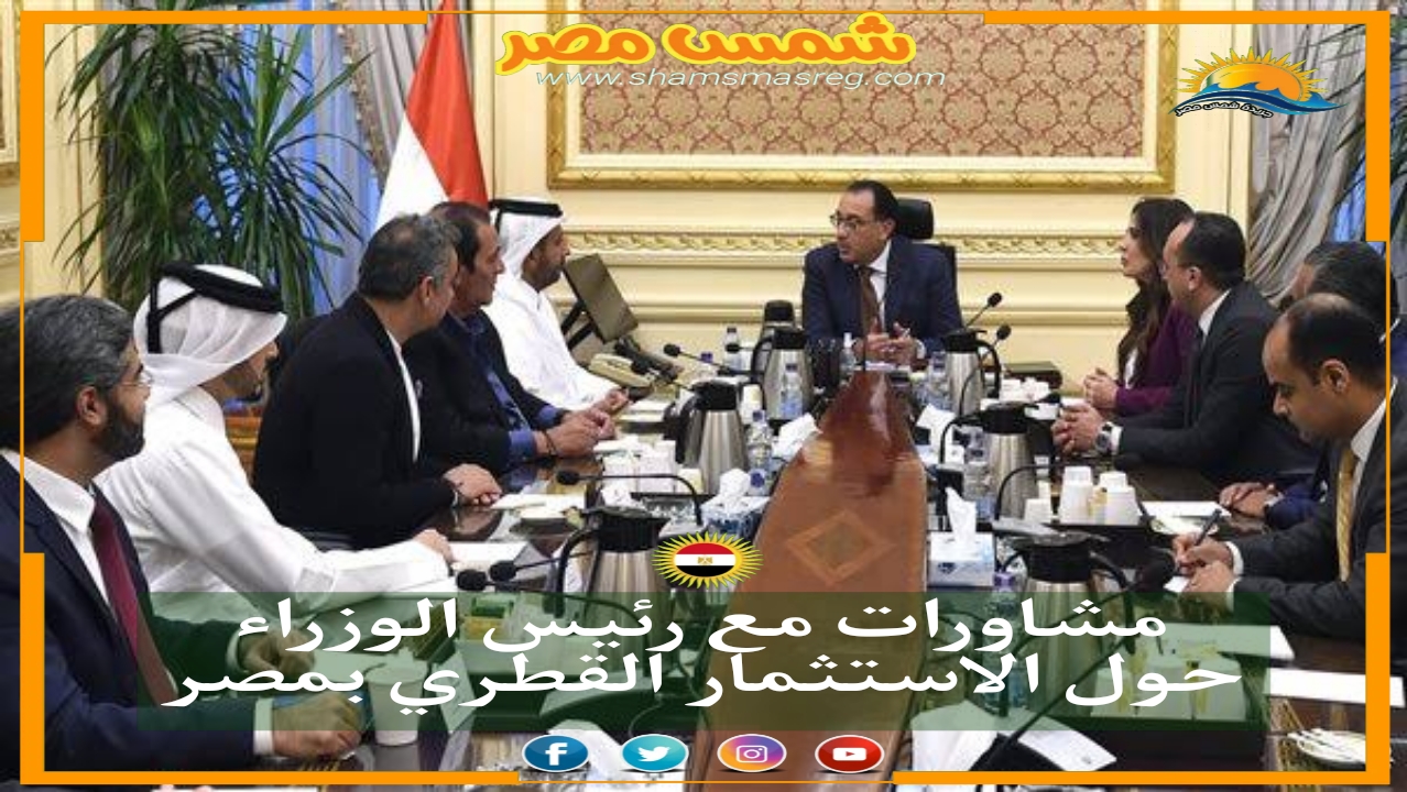 |شمس مصر|.. مشاورات مع رئيس الوزراء حول الاستثمار القطري بمصر