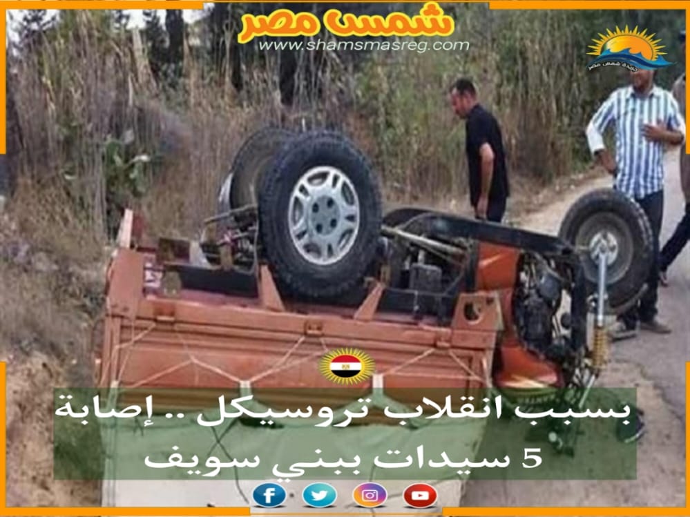 |شمس مصر|.. بسبب انقلاب تروسيكل .. إصابة 5 سيدات ببني سويف