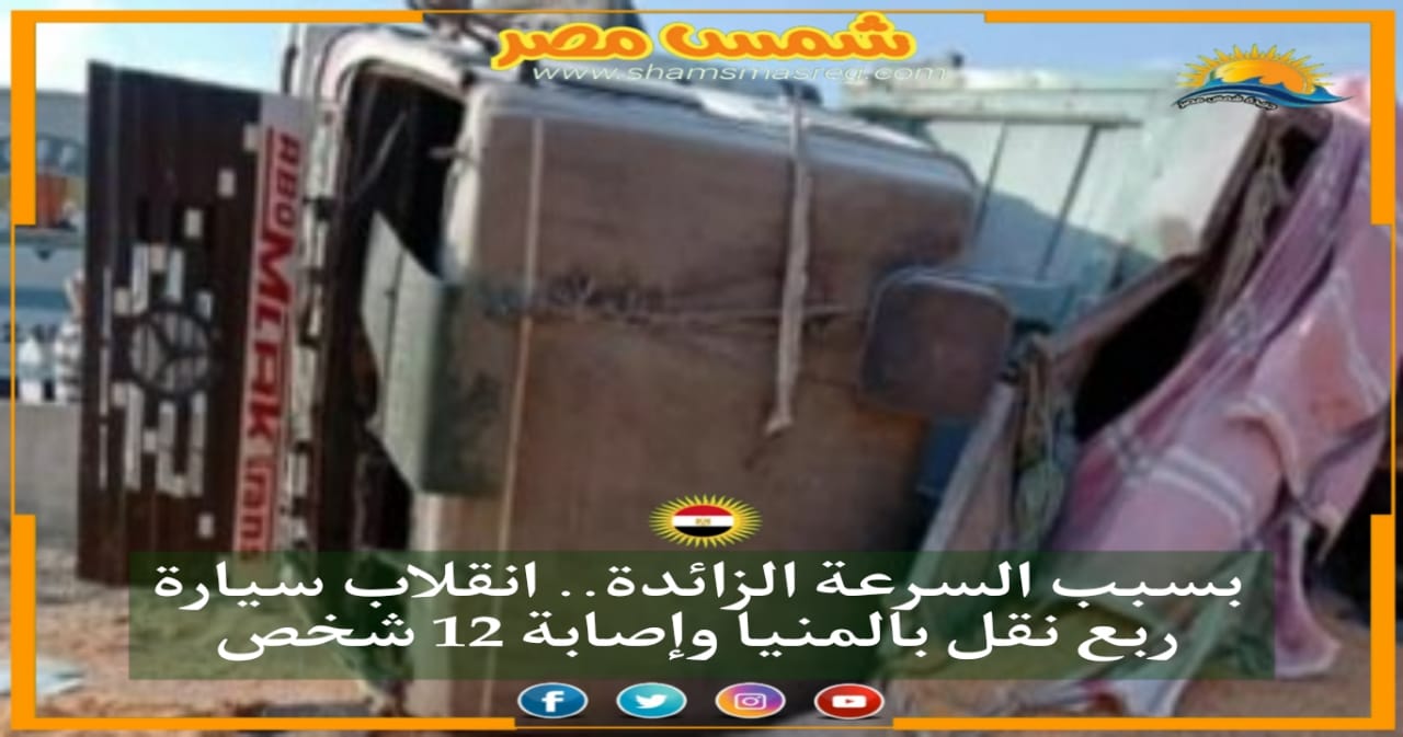 |شمس مصر|.. بسبب السرعة الزائدة.. انقلاب سيارة ربع نقل بالمنيا وإصابة 12 شخص