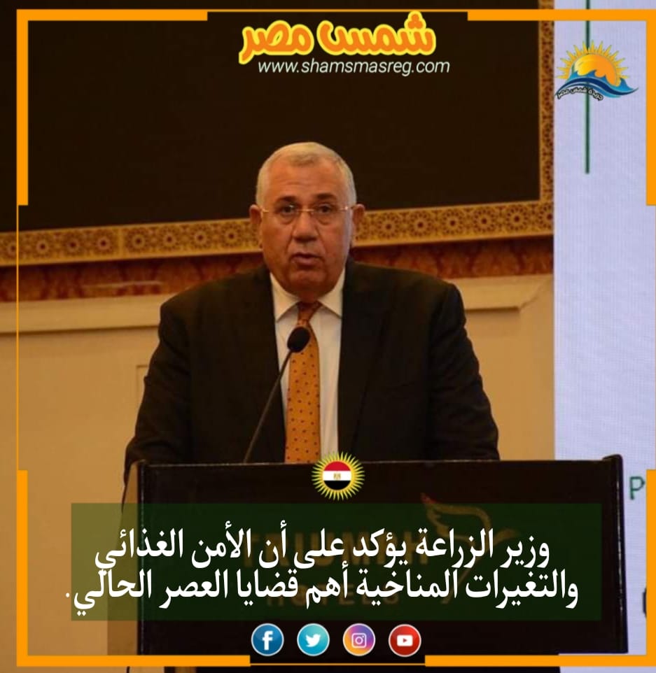 |شمس مصر|.. وزير الزراعة يؤكد على على أن الأمن الغذائي والتغيرات المناخية أهم قضايا العصر الحالي.
