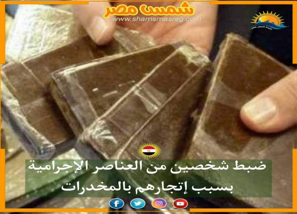 |شمس مصر|.. ضبط شخصين من العناصر الإجرامية بسبب إتجارهم بالمخدرات