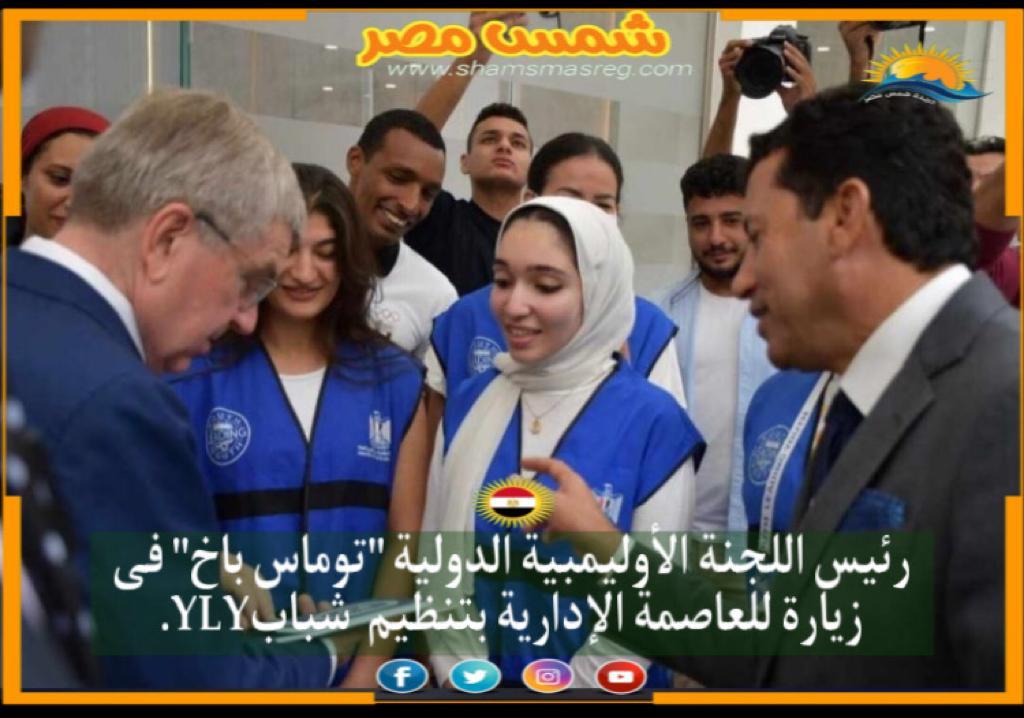 |شمس مصر|.. رئيس اللجنة الأوليمبية الدولية "توماس باخ" فى زيارة للعاصمة الإدارية بتنظيم  شبابYLY