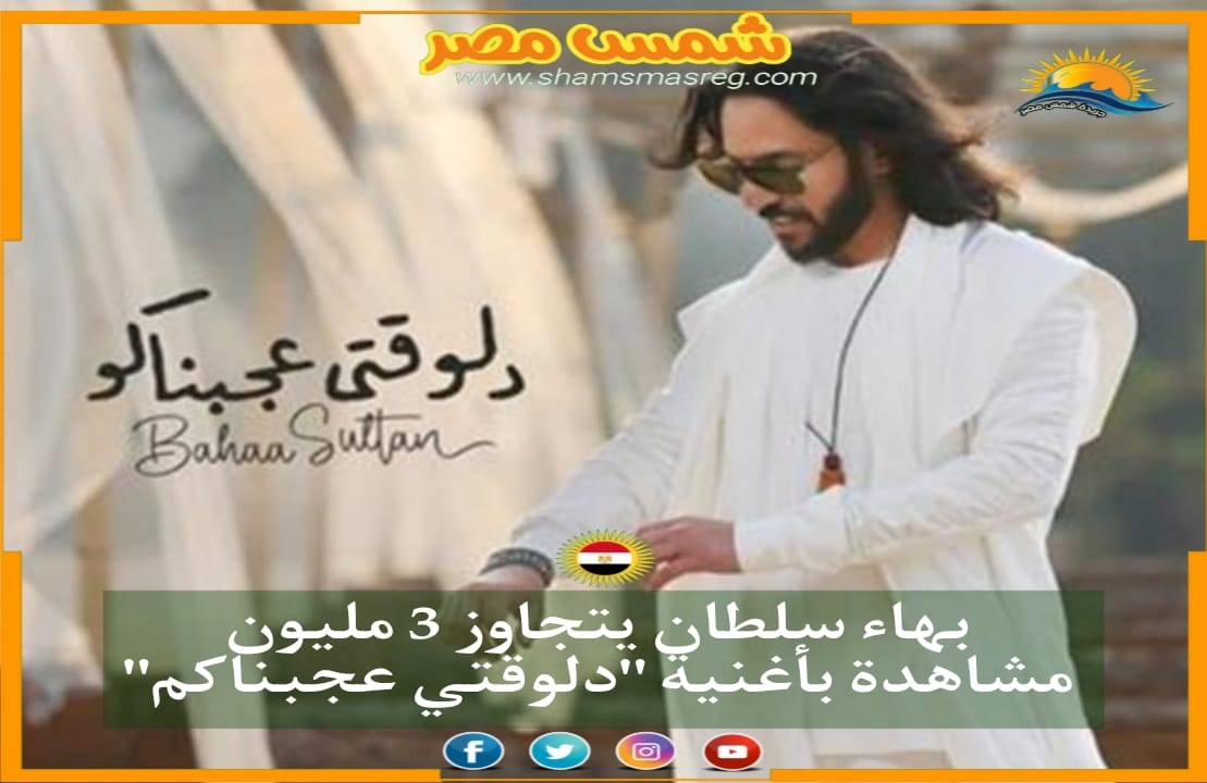 |شمس مصر | بهاء سلطان يتجاوز 3 مليون مشاهدة بأغنية "دلوقتي عجبناكم"