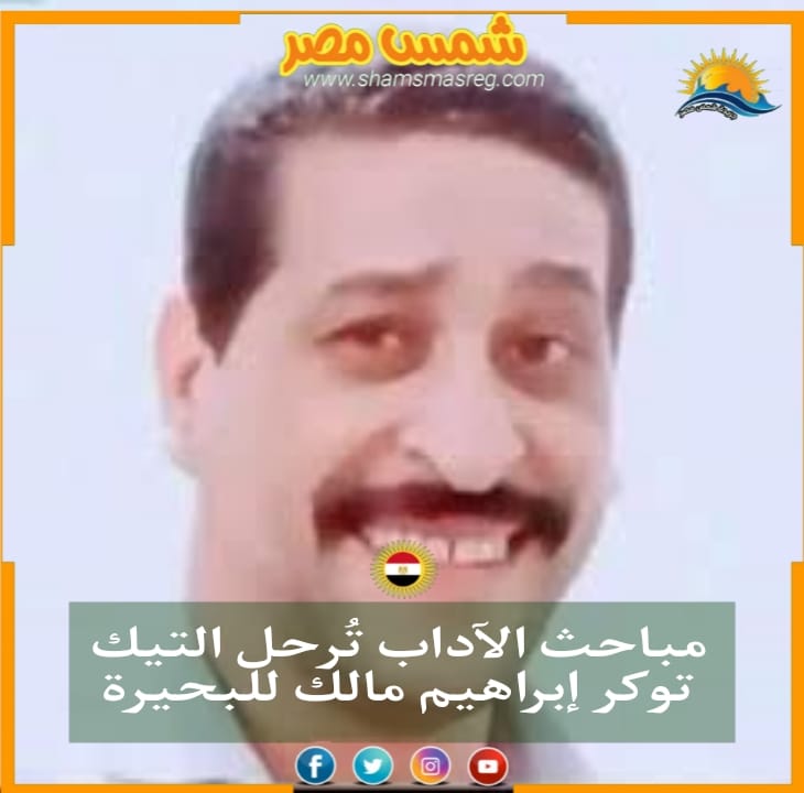 |شمس مصر|.. مباحث الآداب تُرحل التيك توكر إبراهيم مالك للبحيرة