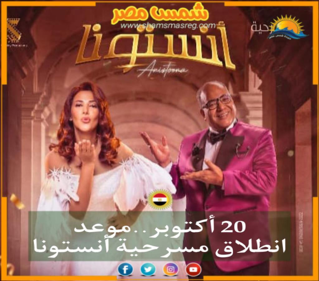 |شمس مصر |.. 20 أكتوبر... موعد انطلاق مسرحية أنستونا